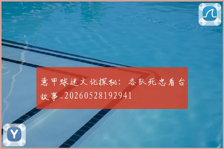 意甲球迷文化探秘:各队死忠看台故事_20260528192941