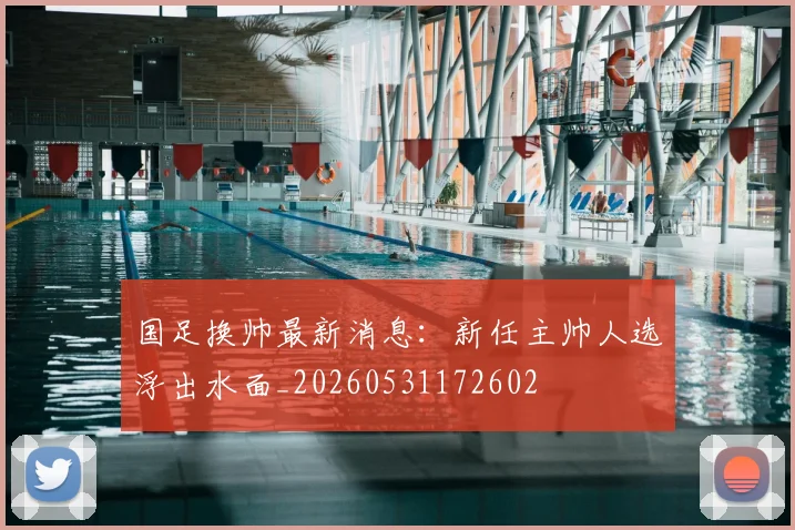 国足换帅最新消息:新任主帅人选浮出水面_20260531172602
