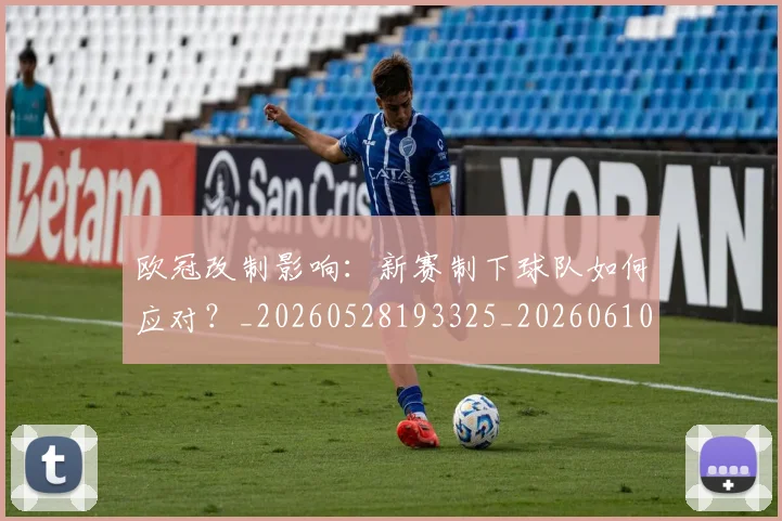 欧冠改制影响:新赛制下球队如何应对?_20260528193325_20260610165941
