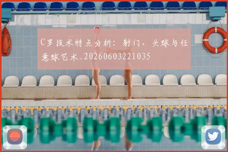 C罗技术特点分析:射门、头球与任意球艺术_20260603221035