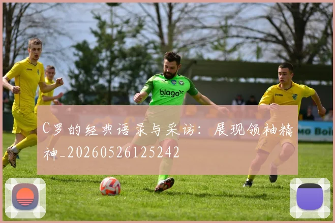 C罗的经典语录与采访:展现领袖精神_20260526125242