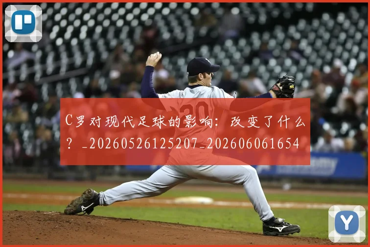 C罗对现代足球的影响：改变了什么？_20260526125207_20260606165420