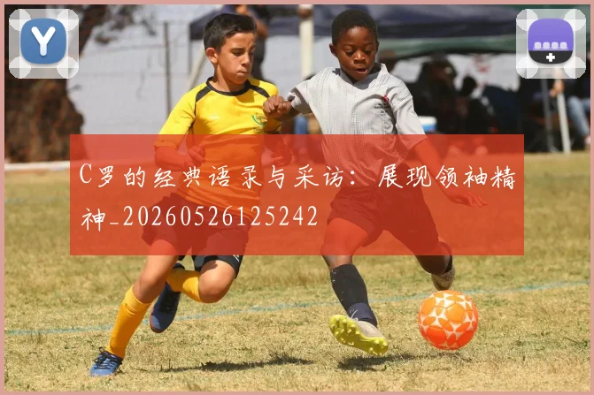 C罗的经典语录与采访：展现领袖精神_20260526125242