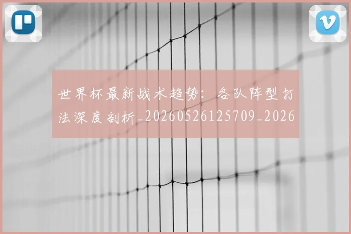 世界杯最新战术趋势:各队阵型打法深度剖析_20260526125709_20260607160610