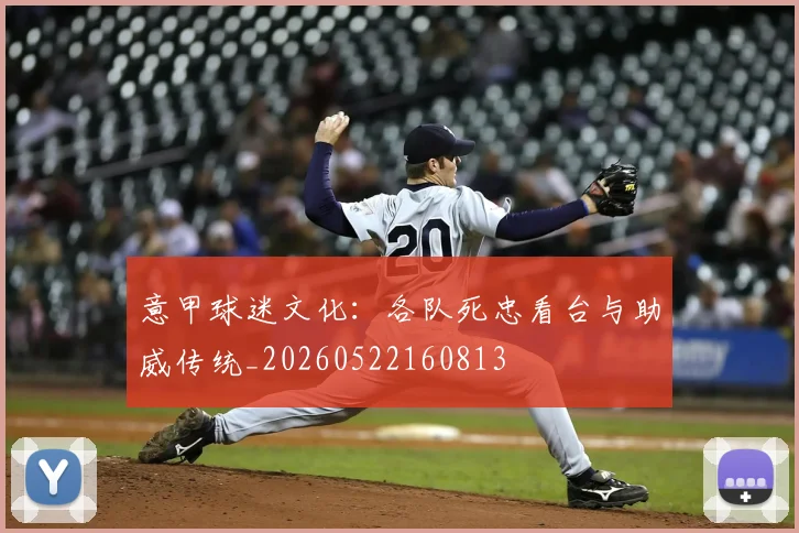 意甲球迷文化：各队死忠看台与助威传统_20260522160813