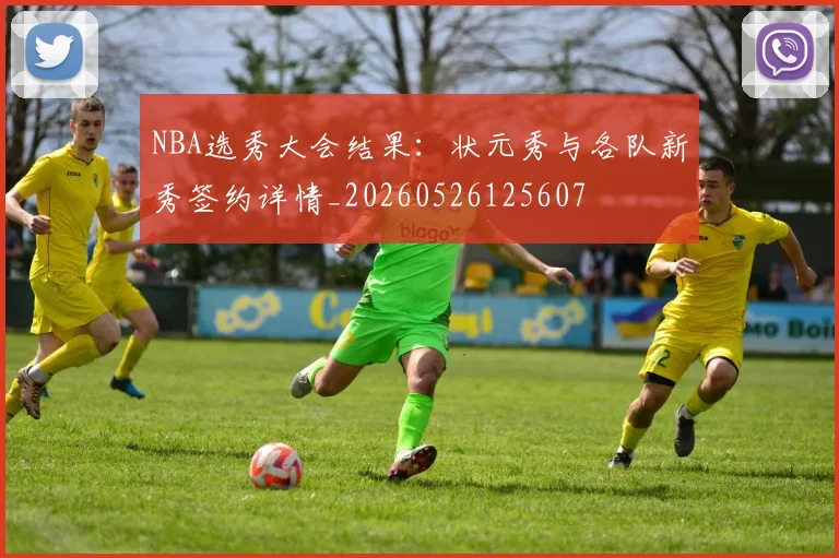 NBA选秀大会结果：状元秀与各队新秀签约详情_20260526125607