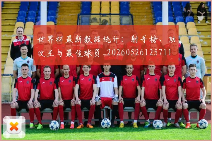 世界杯最新数据统计:射手榜、助攻王与最佳球员_20260526125711