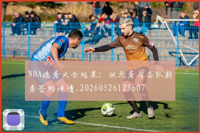 NBA选秀大会结果:状元秀与各队新秀签约详情_20260526125607
