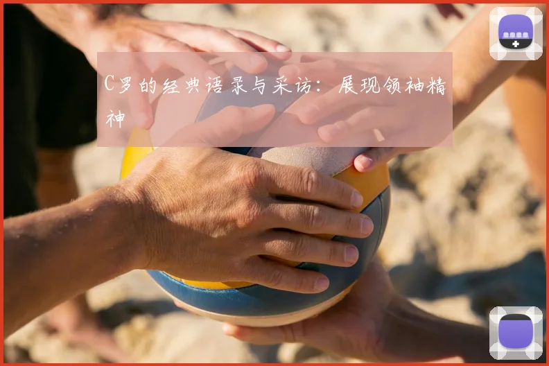 C罗的经典语录与采访：展现领袖精神