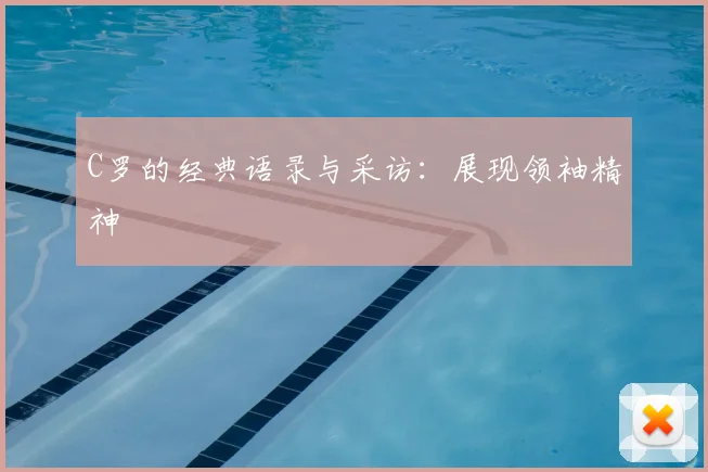 C罗的经典语录与采访：展现领袖精神